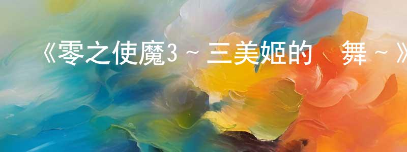 《零之使魔3～三美姬的輪舞～》詳情介紹_零之使魔3～三美姬的輪舞～已完結在線觀看_零之使魔3～三美姬的輪舞～迅雷下載_日漫 陳章慧的blog